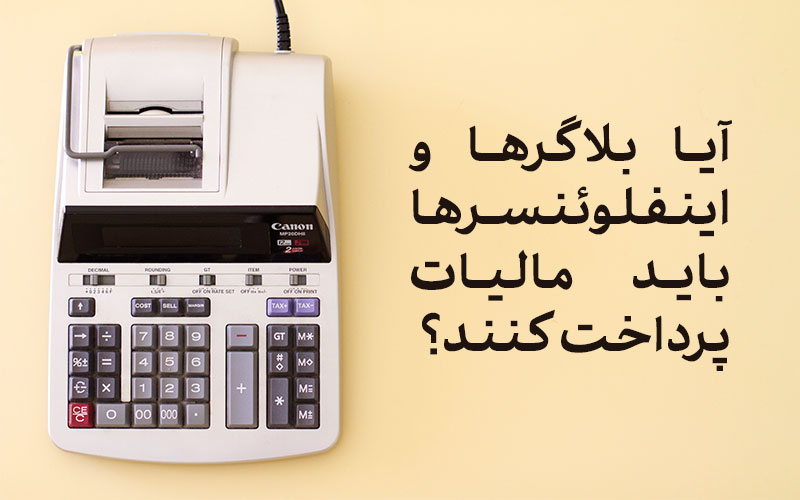 آیا بلاگرها و اینفلوئنسرها باید مالیات پرداخت کنند؟